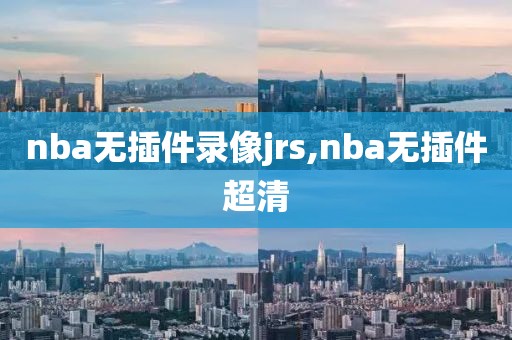 nba无插件录像jrs,nba无插件超清