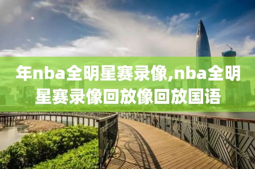 年nba全明星赛录像,nba全明星赛录像回放像回放国语
