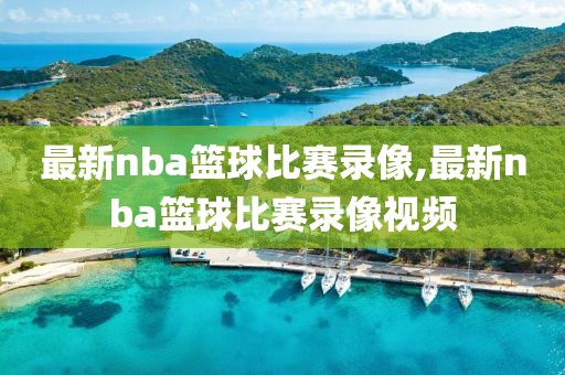 最新nba篮球比赛录像,最新nba篮球比赛录像视频