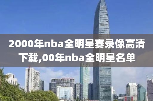 2000年nba全明星赛录像高清下载,00年nba全明星名单