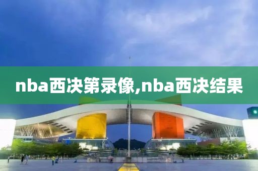 nba西决第录像,nba西决结果