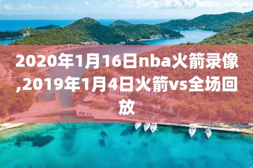2020年1月16日nba火箭录像,2019年1月4日火箭vs全场回放