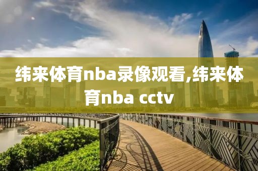 纬来体育nba录像观看,纬来体育nba cctv