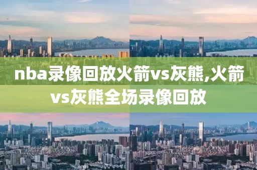 nba录像回放火箭vs灰熊,火箭vs灰熊全场录像回放