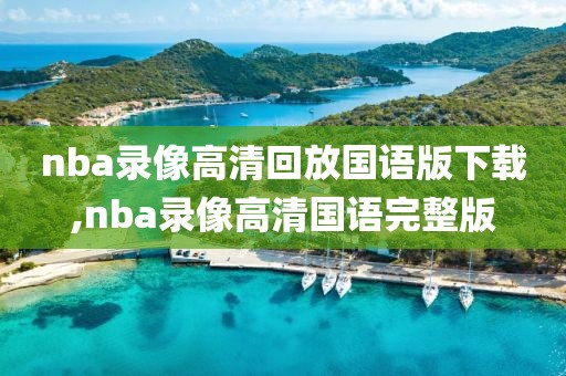 nba录像高清回放国语版下载,nba录像高清国语完整版