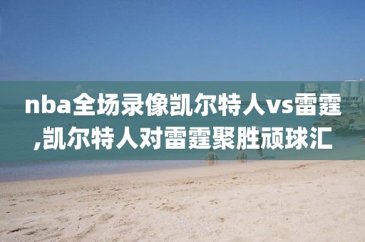 nba全场录像凯尔特人vs雷霆,凯尔特人对雷霆聚胜顽球汇