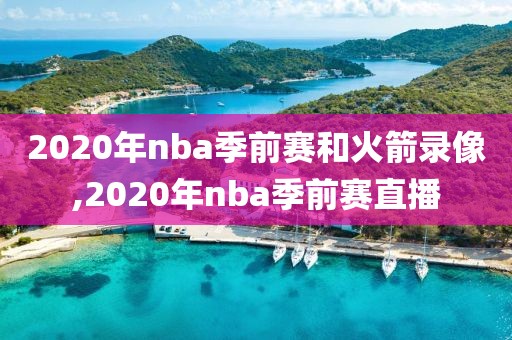 2020年nba季前赛和火箭录像,2020年nba季前赛直播