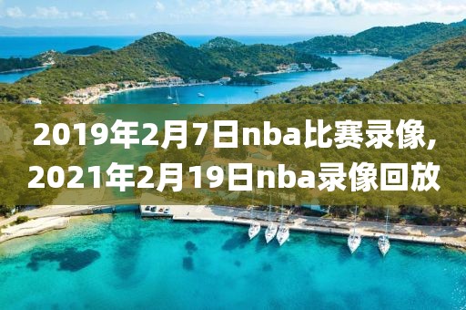 2019年2月7日nba比赛录像,2021年2月19日nba录像回放