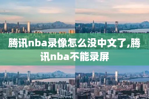 腾讯nba录像怎么没中文了,腾讯nba不能录屏