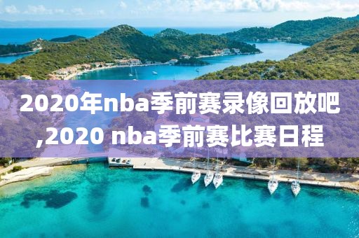 2020年nba季前赛录像回放吧,2020 nba季前赛比赛日程