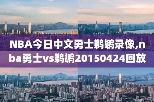NBA今日中文勇士鹈鹕录像,nba勇士vs鹈鹕20150424回放