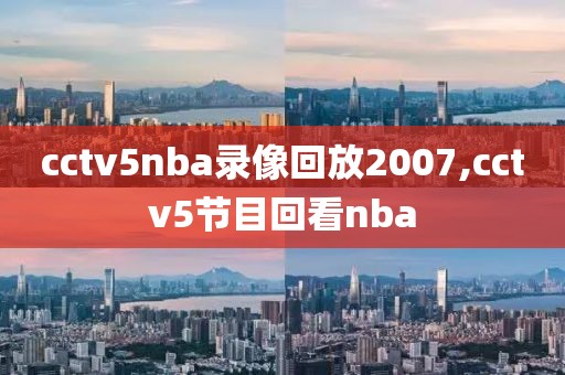 cctv5nba录像回放2007,cctv5节目回看nba