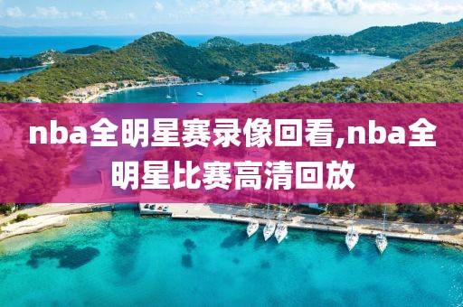 nba全明星赛录像回看,nba全明星比赛高清回放