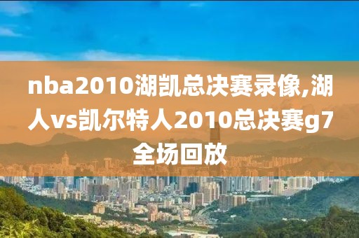 nba2010湖凯总决赛录像,湖人vs凯尔特人2010总决赛g7全场回放