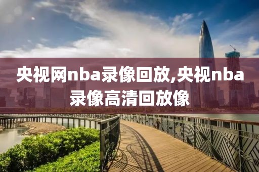 央视网nba录像回放,央视nba录像高清回放像