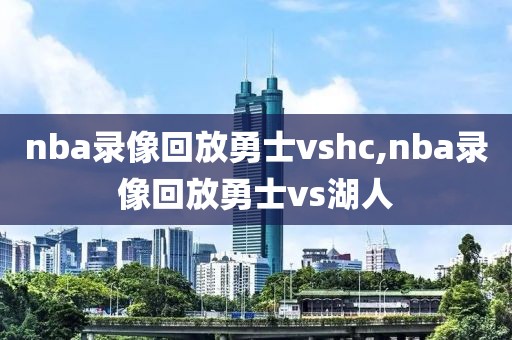 nba录像回放勇士vshc,nba录像回放勇士vs湖人