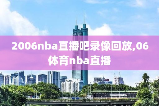 2006nba直播吧录像回放,06体育nba直播