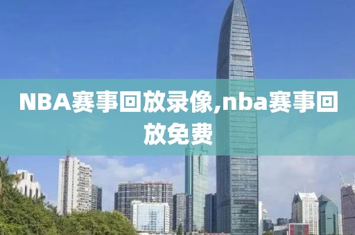 NBA赛事回放录像,nba赛事回放免费