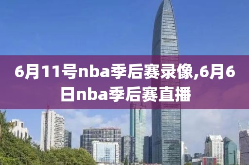 6月11号nba季后赛录像,6月6日nba季后赛直播
