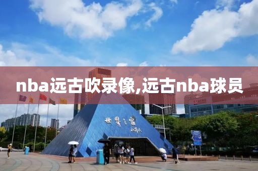 nba远古吹录像,远古nba球员