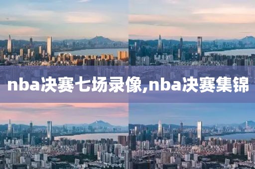 nba决赛七场录像,nba决赛集锦