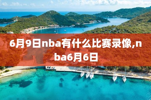 6月9日nba有什么比赛录像,nba6月6日