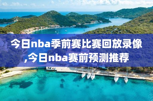 今日nba季前赛比赛回放录像,今日nba赛前预测推荐