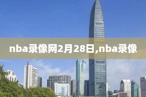 nba录像网2月28日,nba录像