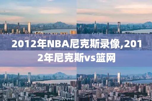 2012年NBA尼克斯录像,2012年尼克斯vs篮网