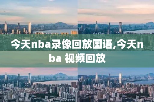 今天nba录像回放国语,今天nba 视频回放