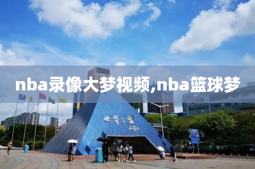 nba录像大梦视频,nba篮球梦