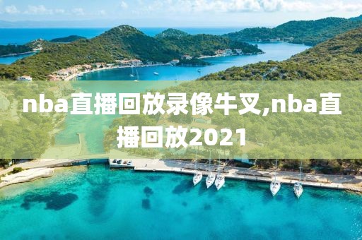nba直播回放录像牛叉,nba直播回放2021