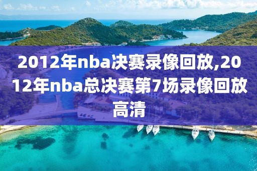 2012年nba决赛录像回放,2012年nba总决赛第7场录像回放高清