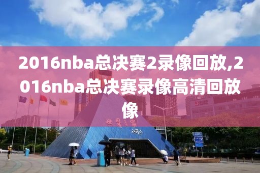 2016nba总决赛2录像回放,2016nba总决赛录像高清回放像