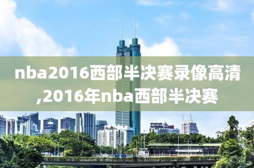 nba2016西部半决赛录像高清,2016年nba西部半决赛