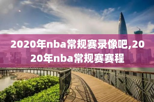 2020年nba常规赛录像吧,2020年nba常规赛赛程