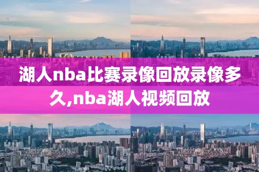 湖人nba比赛录像回放录像多久,nba湖人视频回放