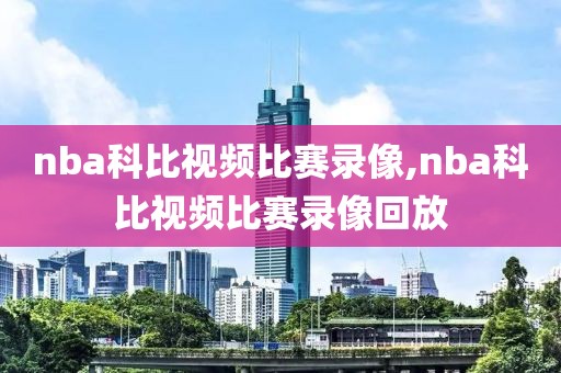 nba科比视频比赛录像,nba科比视频比赛录像回放