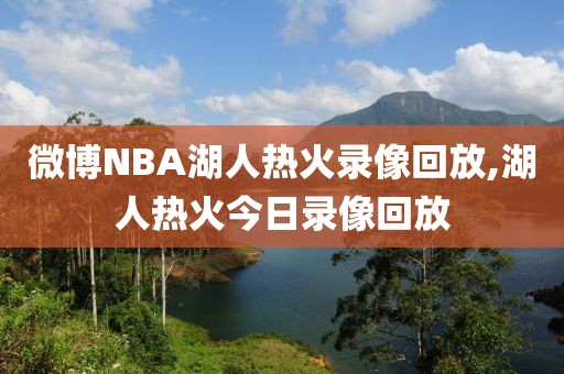 微博NBA湖人热火录像回放,湖人热火今日录像回放