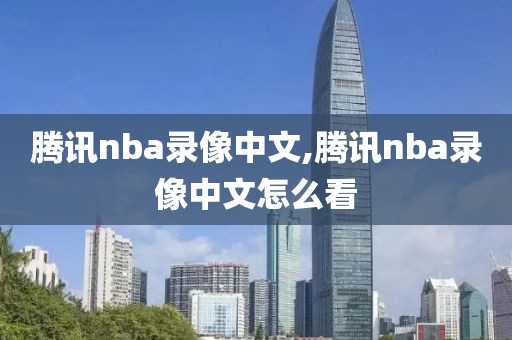 腾讯nba录像中文,腾讯nba录像中文怎么看