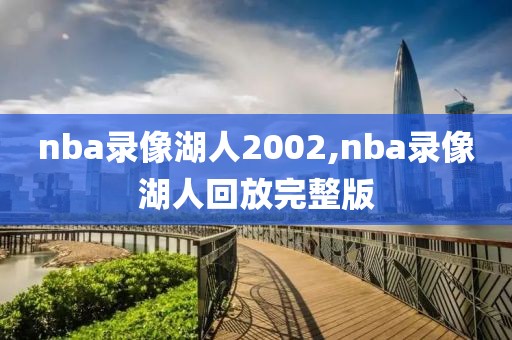 nba录像湖人2002,nba录像湖人回放完整版