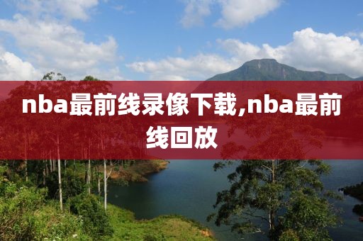 nba最前线录像下载,nba最前线回放