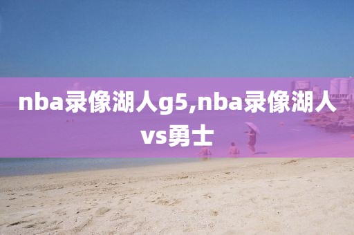 nba录像湖人g5,nba录像湖人vs勇士
