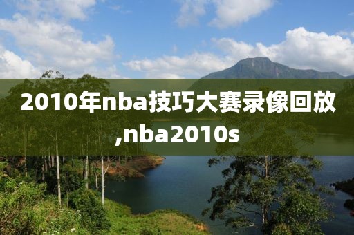 2010年nba技巧大赛录像回放,nba2010s