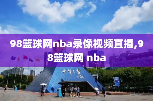 98篮球网nba录像视频直播,98篮球网 nba