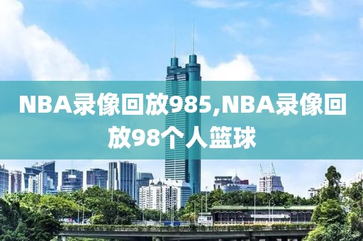 NBA录像回放985,NBA录像回放98个人篮球