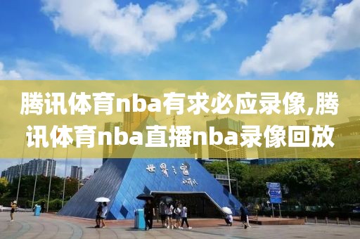 腾讯体育nba有求必应录像,腾讯体育nba直播nba录像回放