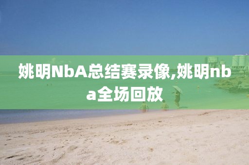姚明NbA总结赛录像,姚明nba全场回放