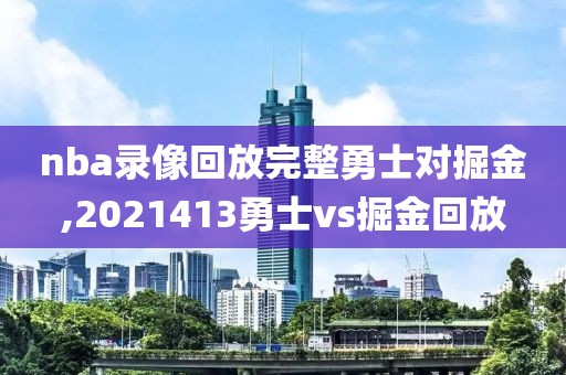 nba录像回放完整勇士对掘金,2021413勇士vs掘金回放