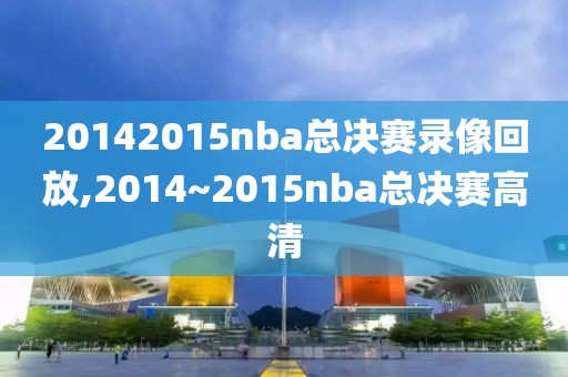20142015nba总决赛录像回放,2014~2015nba总决赛高清